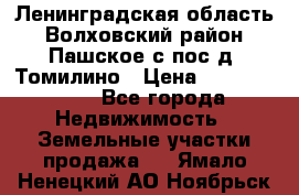 Ленинградская область Волховский район Пашское с/пос д. Томилино › Цена ­ 40 000 000 - Все города Недвижимость » Земельные участки продажа   . Ямало-Ненецкий АО,Ноябрьск г.